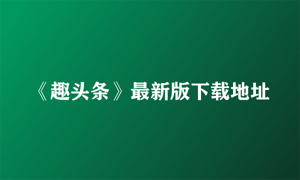《趣头条》最新版下载地址