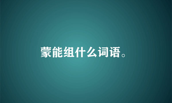 蒙能组什么词语。