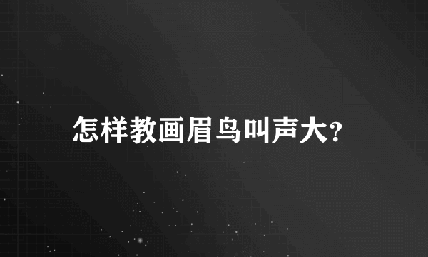 怎样教画眉鸟叫声大？