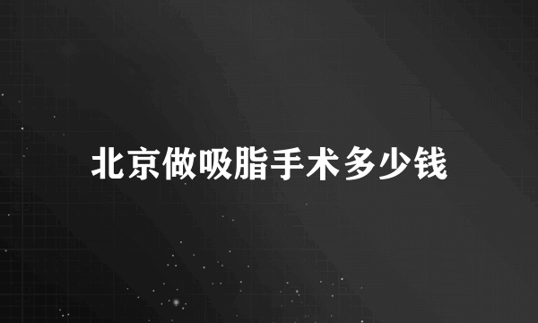 北京做吸脂手术多少钱
