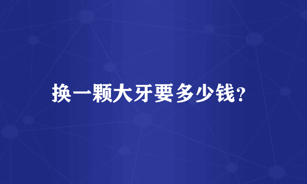换一颗大牙要多少钱？