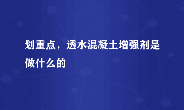 划重点，透水混凝土增强剂是做什么的