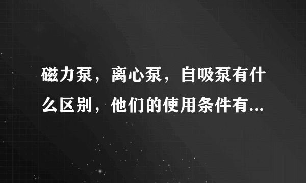 磁力泵，离心泵，自吸泵有什么区别，他们的使用条件有什么不同
