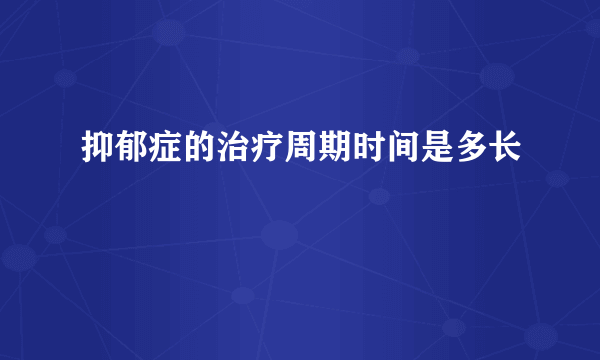 抑郁症的治疗周期时间是多长
