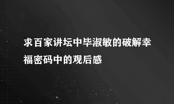 求百家讲坛中毕淑敏的破解幸福密码中的观后感