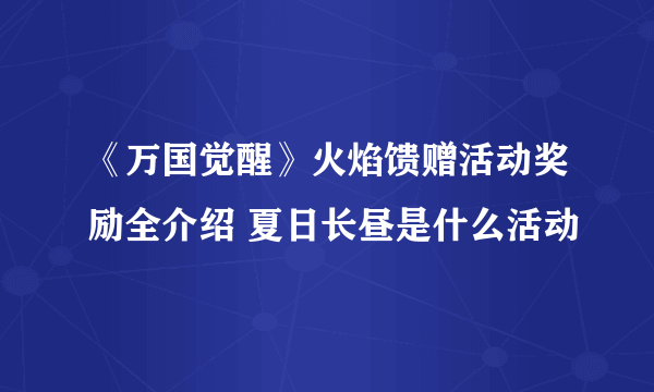 《万国觉醒》火焰馈赠活动奖励全介绍 夏日长昼是什么活动