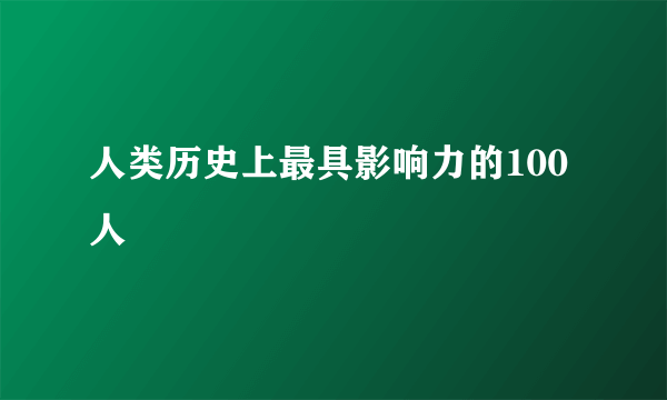 人类历史上最具影响力的100人