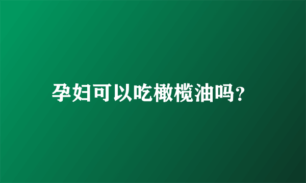 孕妇可以吃橄榄油吗？