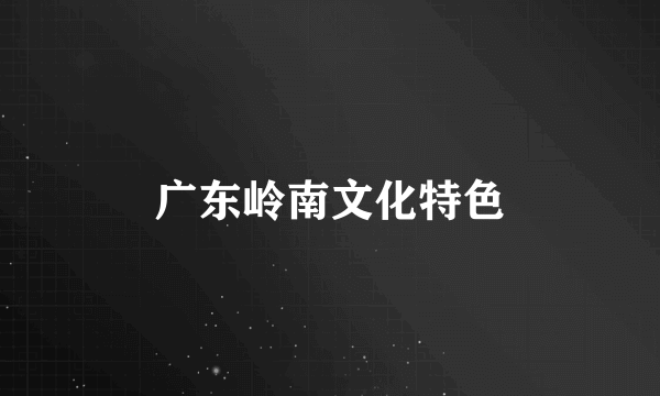 广东岭南文化特色