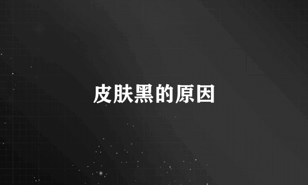 皮肤黑的原因