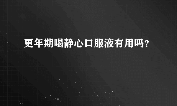 更年期喝静心口服液有用吗？