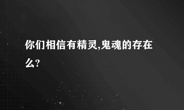 你们相信有精灵,鬼魂的存在么?