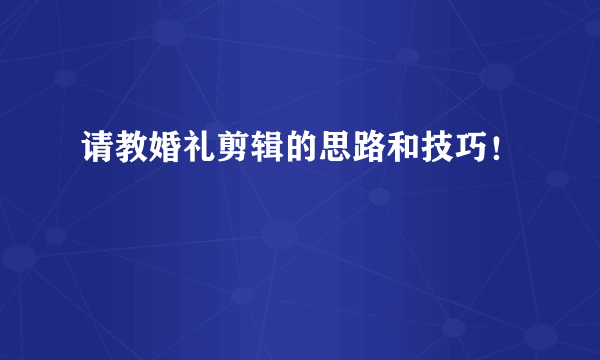 请教婚礼剪辑的思路和技巧！