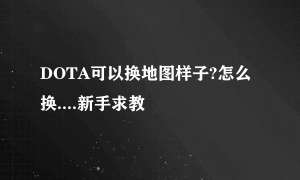 DOTA可以换地图样子?怎么换....新手求教