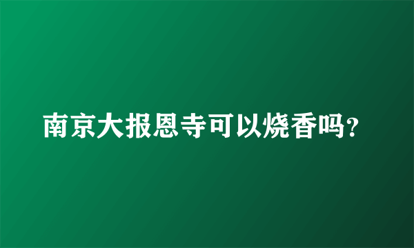 南京大报恩寺可以烧香吗？