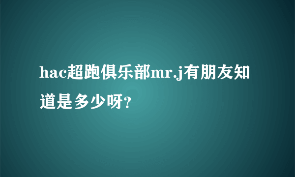 hac超跑俱乐部mr.j有朋友知道是多少呀？