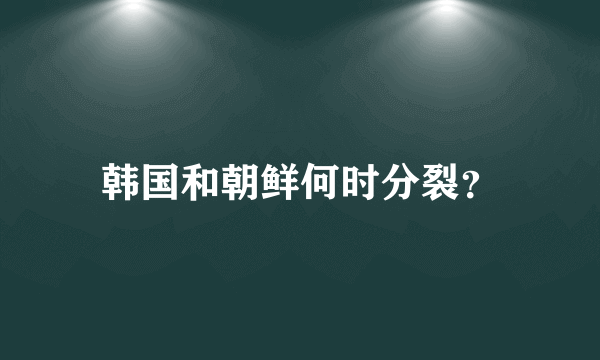 韩国和朝鲜何时分裂？