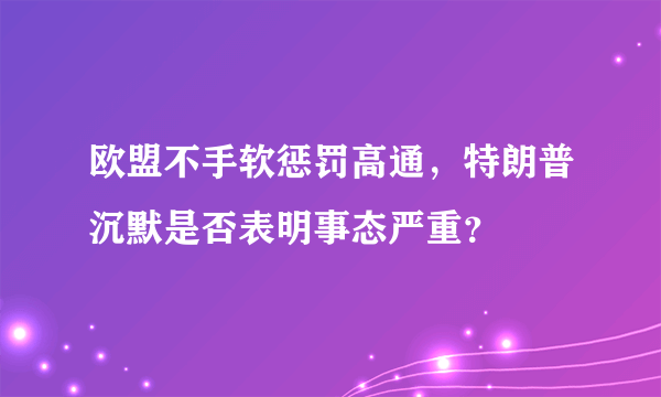 欧盟不手软惩罚高通，特朗普沉默是否表明事态严重？