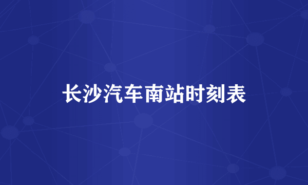 长沙汽车南站时刻表
