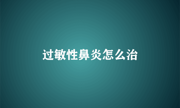 过敏性鼻炎怎么治