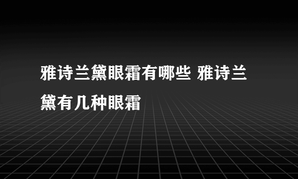 雅诗兰黛眼霜有哪些 雅诗兰黛有几种眼霜