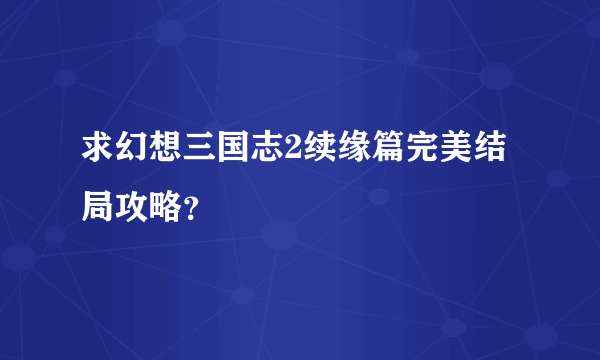 求幻想三国志2续缘篇完美结局攻略？