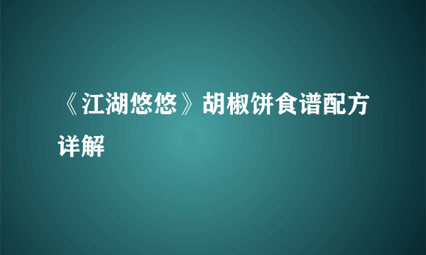 《江湖悠悠》胡椒饼食谱配方详解