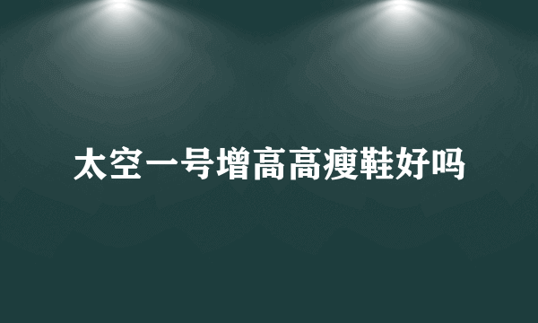 太空一号增高高瘦鞋好吗