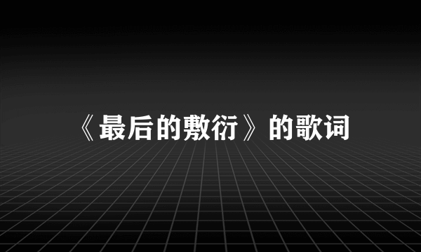 《最后的敷衍》的歌词