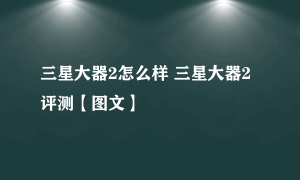 三星大器2怎么样 三星大器2评测【图文】