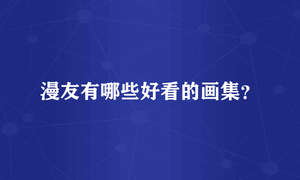 漫友有哪些好看的画集？
