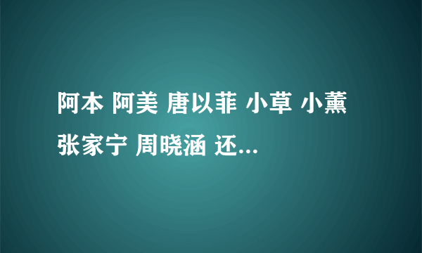 阿本 阿美 唐以菲 小草 小薰 张家宁 周晓涵 还拍了那些校园偶像电视剧?