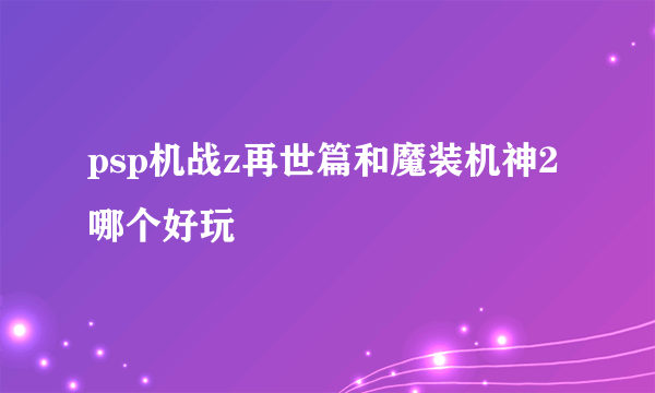 psp机战z再世篇和魔装机神2哪个好玩