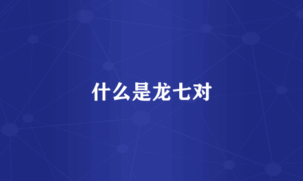 什么是龙七对