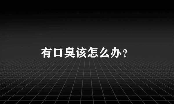 有口臭该怎么办？