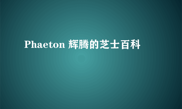 Phaeton 辉腾的芝士百科