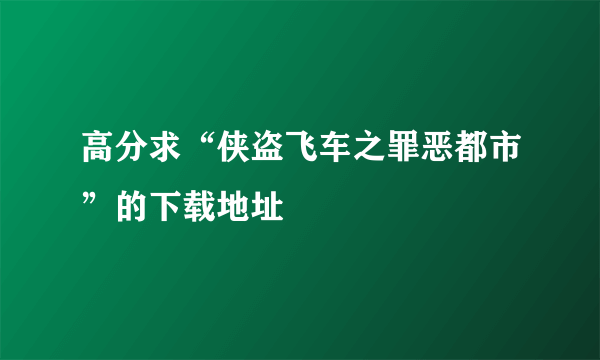 高分求“侠盗飞车之罪恶都市”的下载地址