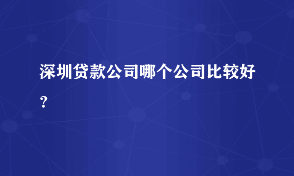 深圳贷款公司哪个公司比较好？