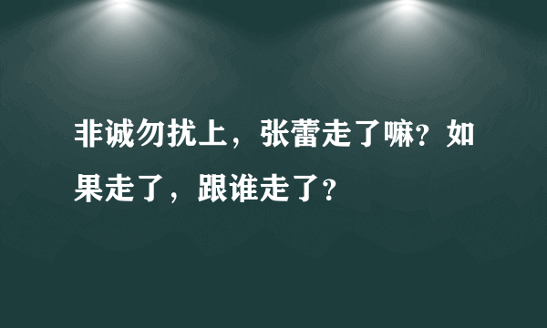 非诚勿扰上，张蕾走了嘛？如果走了，跟谁走了？