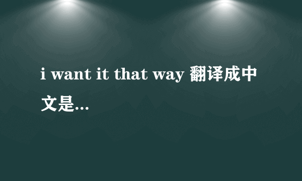 i want it that way 翻译成中文是什么意思