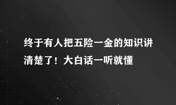 终于有人把五险一金的知识讲清楚了！大白话一听就懂