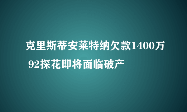 克里斯蒂安莱特纳欠款1400万 92探花即将面临破产