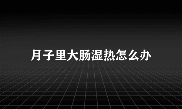 月子里大肠湿热怎么办