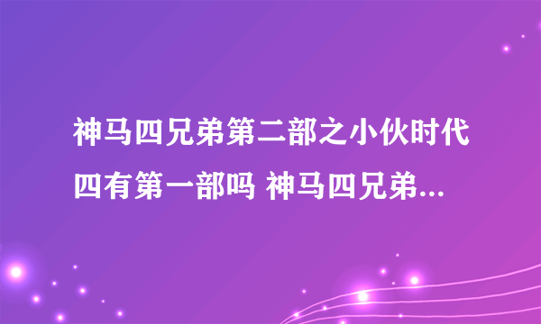 神马四兄弟第二部之小伙时代四有第一部吗 神马四兄弟第二部之小伙时代四有第一部吗