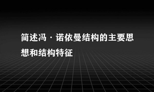 简述冯·诺依曼结构的主要思想和结构特征