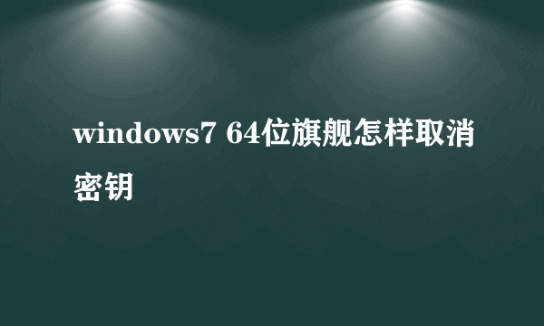 windows7 64位旗舰怎样取消密钥