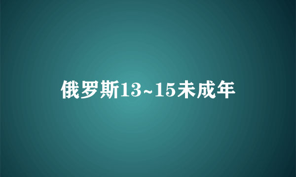 俄罗斯13~15未成年