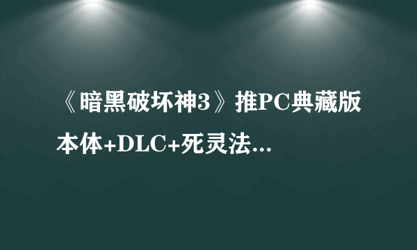 《暗黑破坏神3》推PC典藏版 本体+DLC+死灵法师只要200元