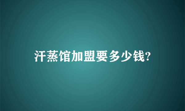 汗蒸馆加盟要多少钱?