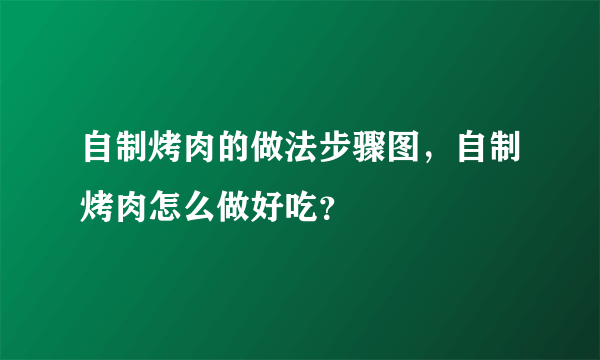 自制烤肉的做法步骤图，自制烤肉怎么做好吃？